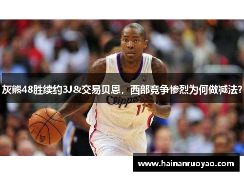 灰熊48胜续约3J&交易贝恩，西部竞争惨烈为何做减法？